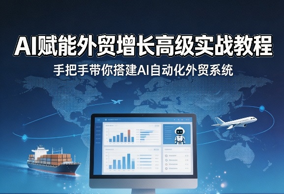 AI赋能外贸增长高级实战教程，手把手带你搭建AI自动化外贸系统-小创项目网