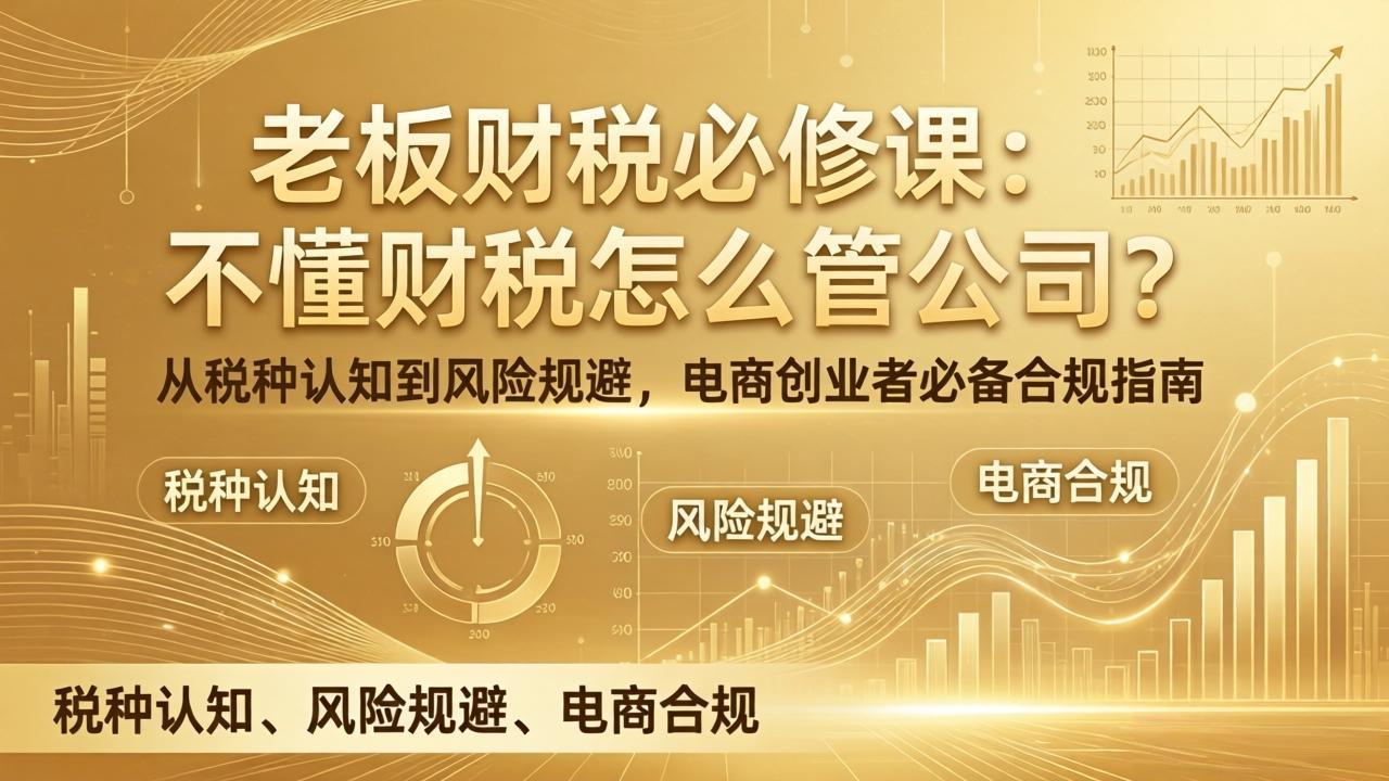 老板财税必修课：不懂财税怎么管公司？从税种认知到风险规避，电商创业者必备合规指南-小创项目网
