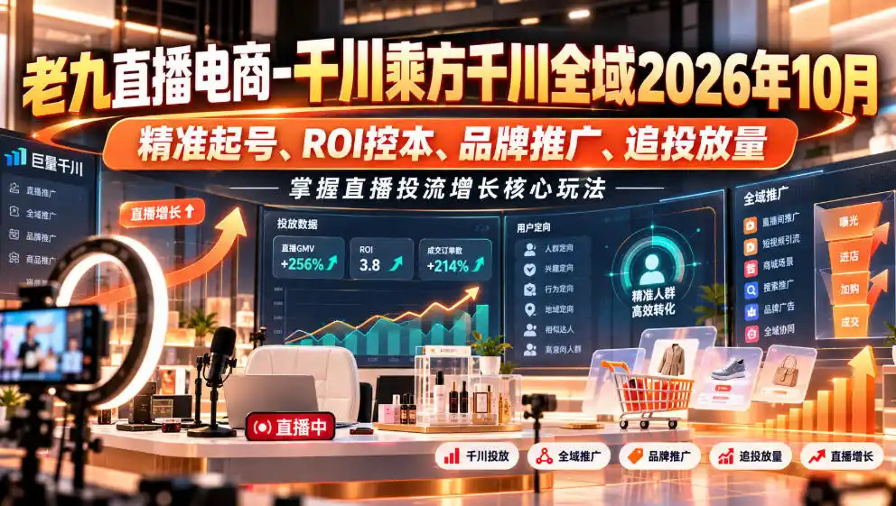 老九直播电商-千川乘方千川全域2026年10月，精准起号、ROI控本、品牌推广、追投放量，掌握直播投流增长核心玩法-小创项目网