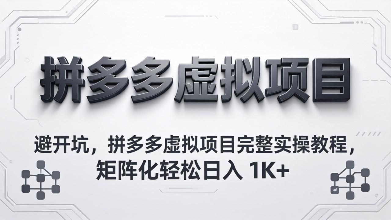 避开坑，拼多多虚拟项目完整实操教程，矩阵化轻松日入 1K+-小创项目网