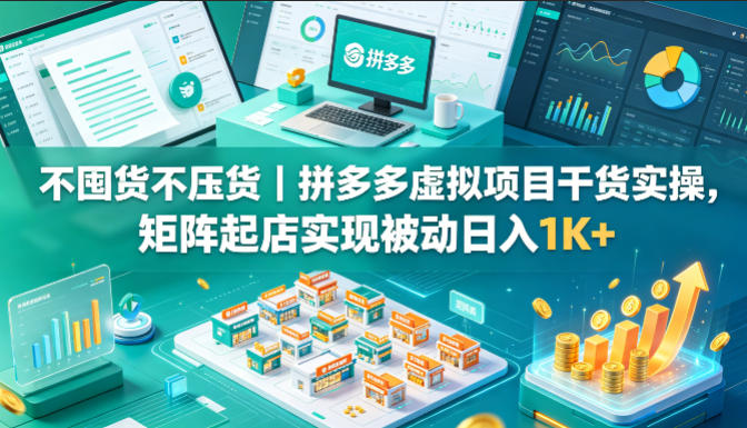 不囤货不压货｜拼多多虚拟项目干货实操，矩阵起店实现被动日入1K+【揭秘】-小创项目网