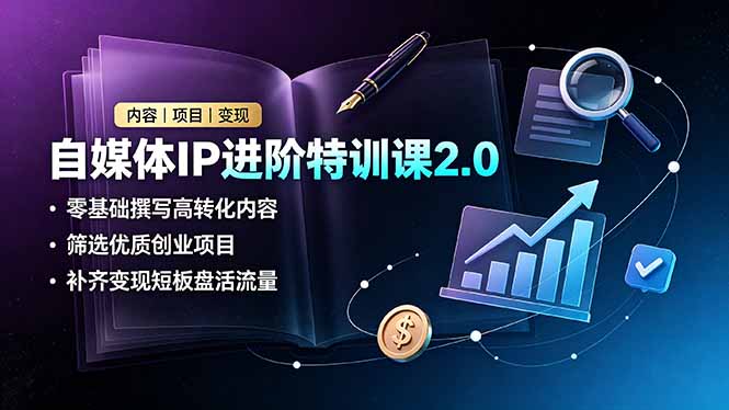 自媒体IP进阶特训课2.0，零基础撰写高转化内容，筛选优质创业项目，补齐变现短板盘活流量-寒山客