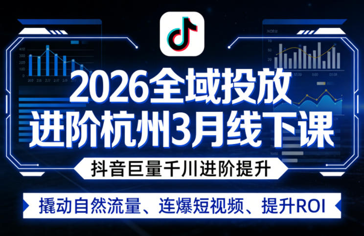 2026全域投放进阶杭州3月线下课，抖音巨量千川进阶提升，撬动自然流量、连爆短视频、提升ROI-小创项目网