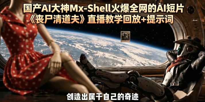 国产AI大神Mx-Shell火爆全网的AI短片《丧尸清道夫》直播教学回放+提示词-小创项目网