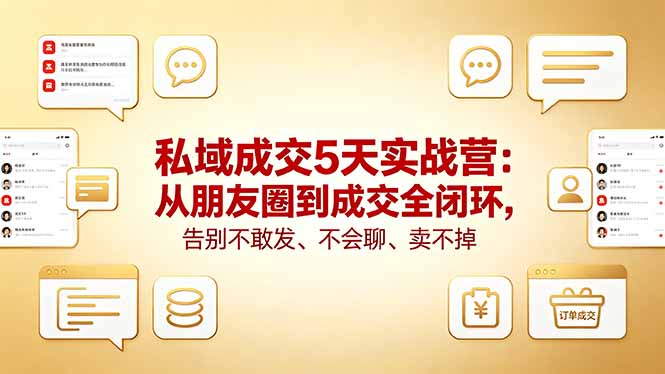 私域成交5天实战营：从朋友圈到成交全闭环，告别不敢发、不会聊、卖不掉-小创项目网