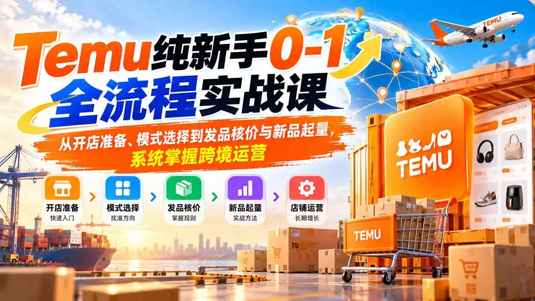 Temu纯新手0-1全流程实战课：从开店准备、模式选择到发品核价与新品起量，系统掌握跨境运营-寒山客