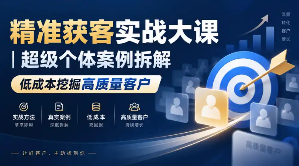 精准获客实战大课｜超级个体案例拆解，低成本挖掘高质量客户-小创项目网