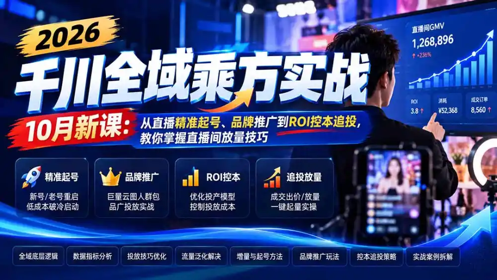 2026千川全域乘方实战-10月新课：从直播精准起号、品牌推广到ROI控本追投，教你掌握直播间放量技巧-小创项目网