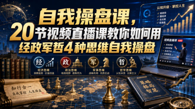 自我操盘课，20节视频直播课教你如何用经政军哲4种思维自我操盘-小创项目网