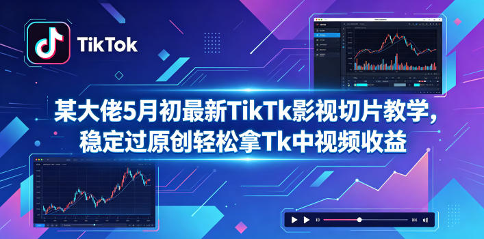 某大佬5月初最新TikTk影视切片教学，稳定过原创轻松拿Tk中视频收益-小创项目网