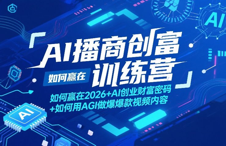 AI播商创富训练营，如何赢在2026+AI创业财富密码+如何用AGI做爆款视频内容-小创项目网