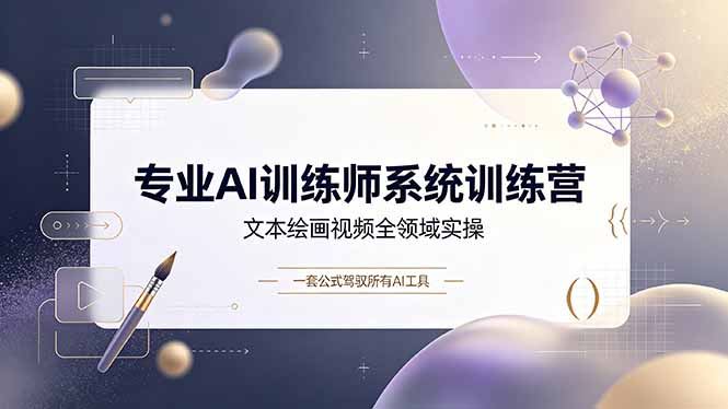 专业AI训练师系统训练营，文本绘画视频全领域实操，一套公式驾驭所有AI工具-小创项目网