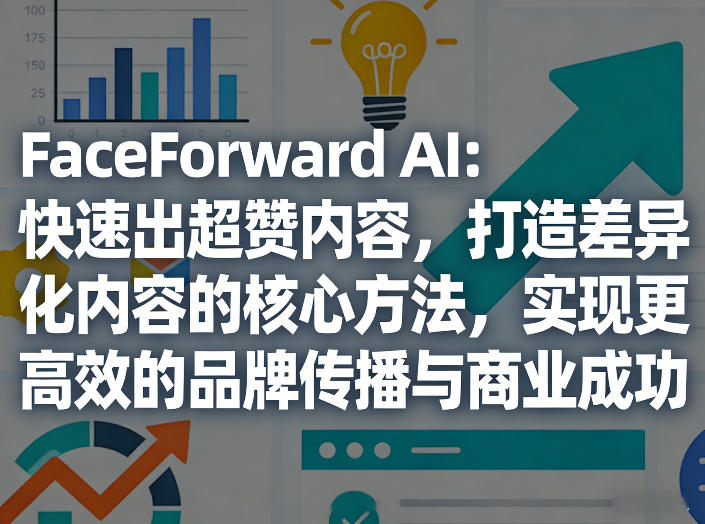 FaceForward AI：快速出超赞内容，打造差异化内容的核心方法，实现更高效的品牌传播与商业成功-小创项目网
