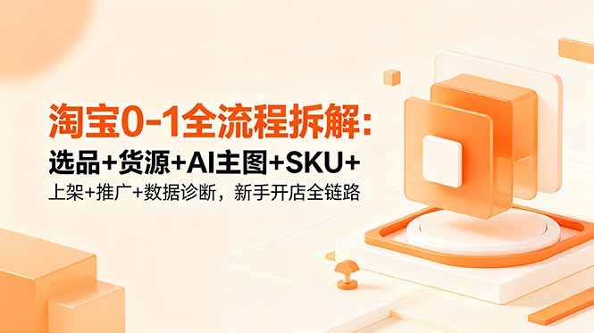 淘宝0-1全流程拆解：选品+货源+AI主图+SKU+上架+推广+数据诊断，新手开店全链路-寒山客