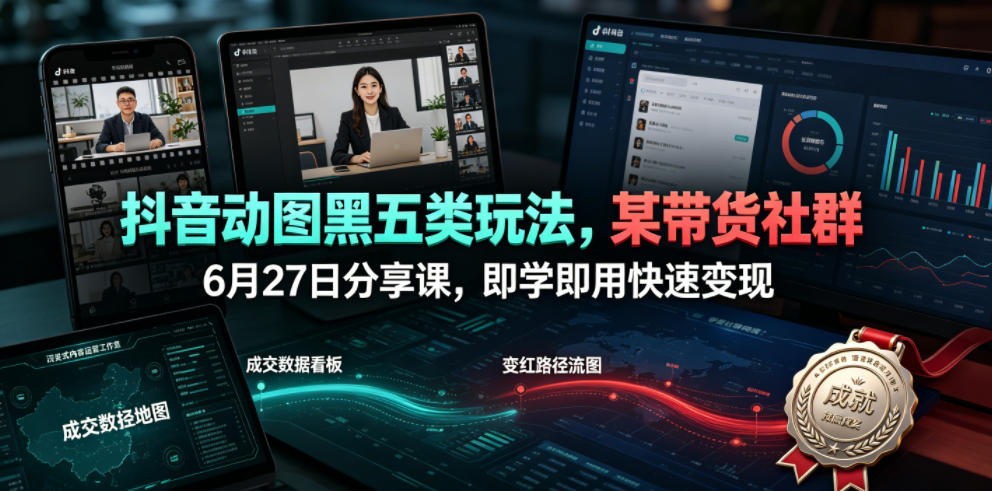 抖音动图黑五类玩法，某带货社群6月27日分享课，即学即用快速变现-寒山客