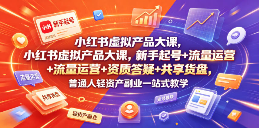 小红书虚拟产品大课，新手起号+流量运营+资质答疑+共享货盘，普通人轻资产副业一站式教学-寒山客