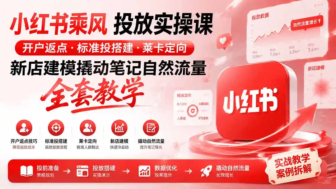 小红书乘风投放-100分钟实操课｜开户返点·标准投搭建·莱卡定向，新店建模撬动笔记自然流量全套教学-小创项目网