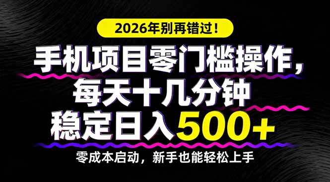2026年别再错过！手机项目零门槛操作，每天十几分钟稳定日入500+-小创项目网