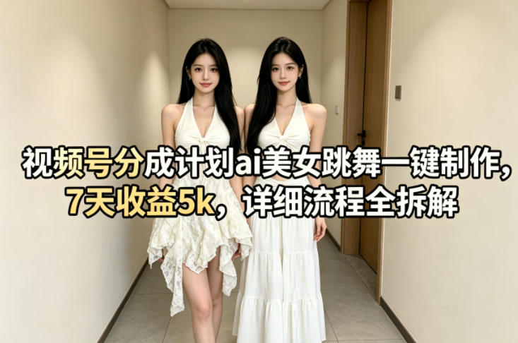 视频号分成计划ai美女跳舞一键制作，7天收益5k，详细流程全拆解-小创项目网