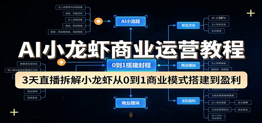 AI小龙虾商业运营教程：3天直播拆解小龙虾从0到1商业模式搭建到盈利-小创项目网