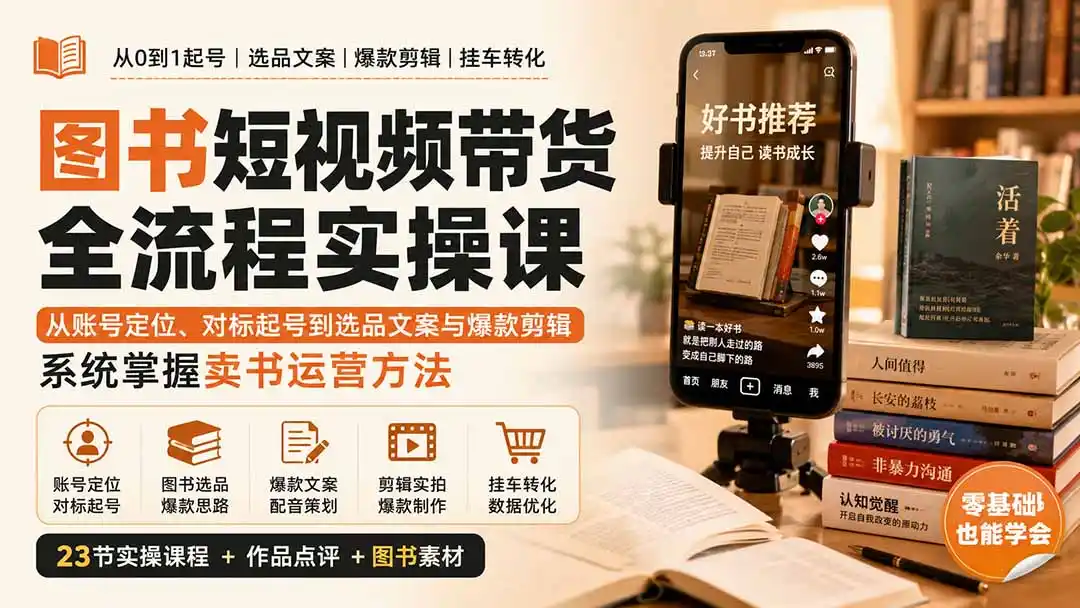 图书短视频带货全流程实操课：从账号定位、对标起号到选品文案与爆款剪辑，系统掌握卖书运营方法-小创项目网