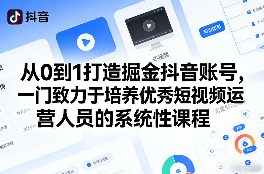 从0到1打造掘金抖音账号，一门致力于培养优秀短视频运营人员的系统性课程-小创项目网
