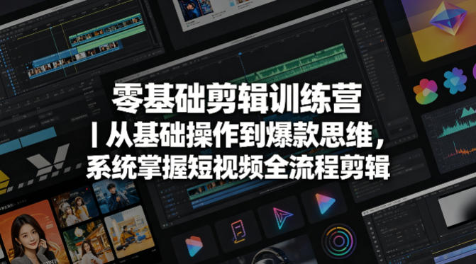 零基础剪辑训练营｜从基础操作到爆款思维，系统掌握短视频全流程剪辑-小创项目网