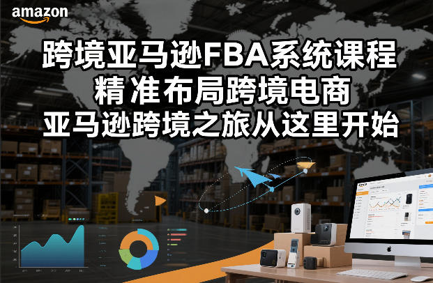 跨境亚马逊FBA系统课程，精准布局跨境电商，亚马逊跨境之旅从这里开始(更新)-小创项目网