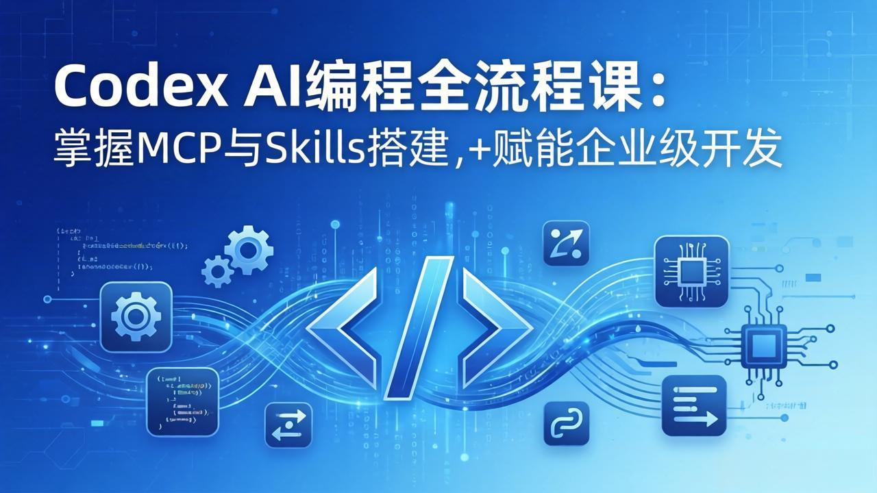 Codex AI编程全流程课：模块化教学+双项目实战，掌握MCP与Skills搭建，赋能企业级开发-小创项目网