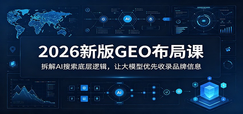 2026新版GEO布局课：拆解AI搜索底层逻辑，让大模型优先收录品牌信息-寒山客