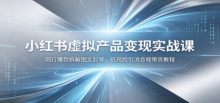小红书虚拟产品变现实战课：同行爆款拆解图文起号，低风险引流合规带货教程-寒山客