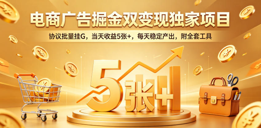 电商广告掘金双变现独家项目，协议批量挂G，当天收益5张+，每天稳定产出，附全套工具【揭秘】-小创项目网