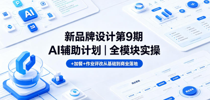 新品牌设计第9期AI辅助计划｜全模块实操+加餐+作业评改从基础到商业落地-小创项目网