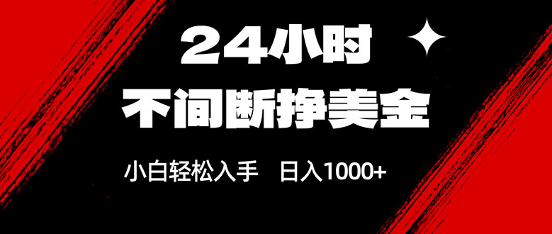 24小时不间断挣美金，小白轻松上手，日入1000+-小创项目网