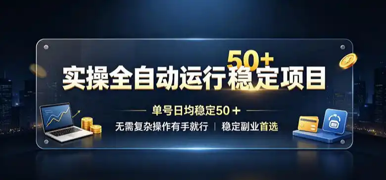 实操全自动运行稳定项目，单号日均稳定50＋，无需复杂操作有手就行，稳定副业首选【揭秘】-小创项目网