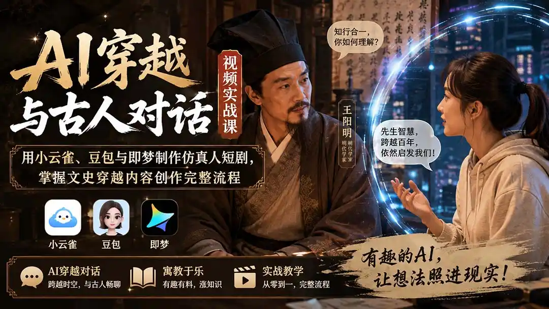 AI穿越与古人对话视频实战课：用小云雀、豆包与即梦制作仿真人短剧，掌握文史穿越内容创作完整流程-小创项目网