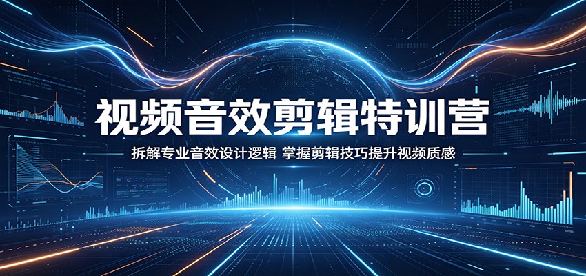 视频音效剪辑特训营：拆解专业音效设计逻辑，掌握剪辑技巧提升视频质感-小创项目网