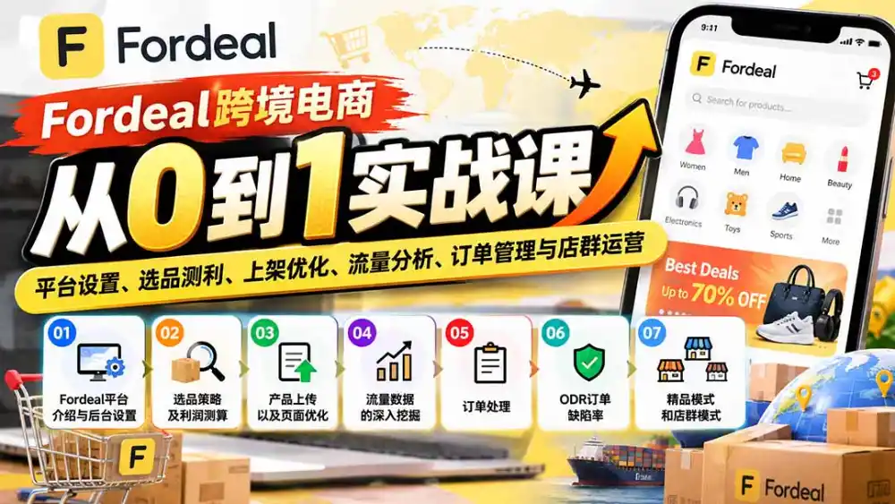 Fordeal跨境电商从0到1实战课：平台设置、选品测利、上架优化、流量分析、订单管理与店群运营-小创项目网