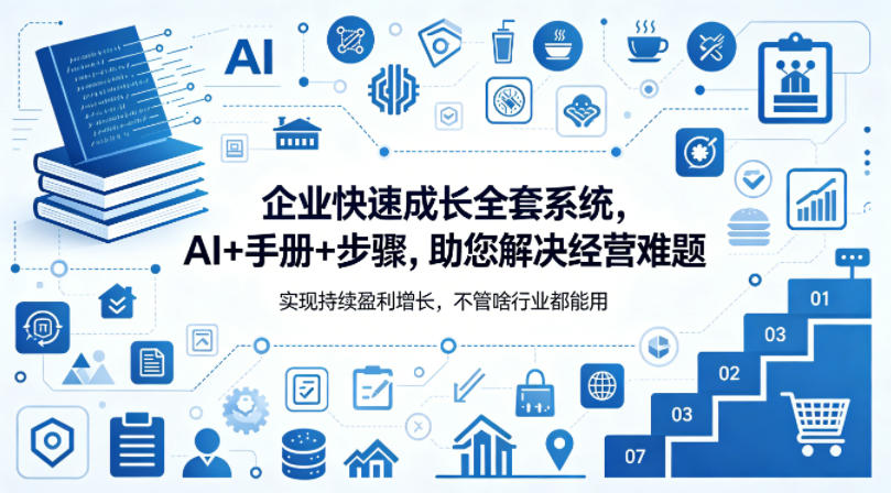 企业快速成长全套系统，AI+手册+步骤，助您解决经营难题，实现持续盈利增长，不管啥行业都能用-小创项目网