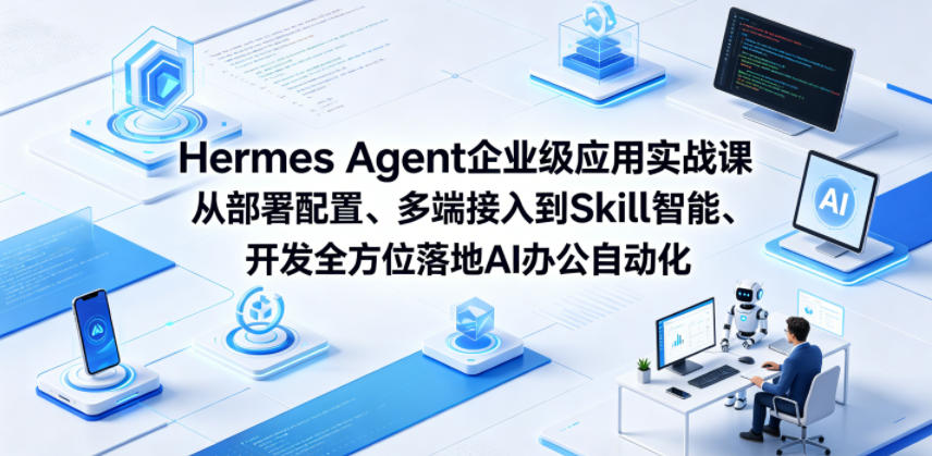 Hermes Agent企业级应用实战课从部署配置、多端接入到Skill智能开发全方位落地AI办公自动化-小创项目网