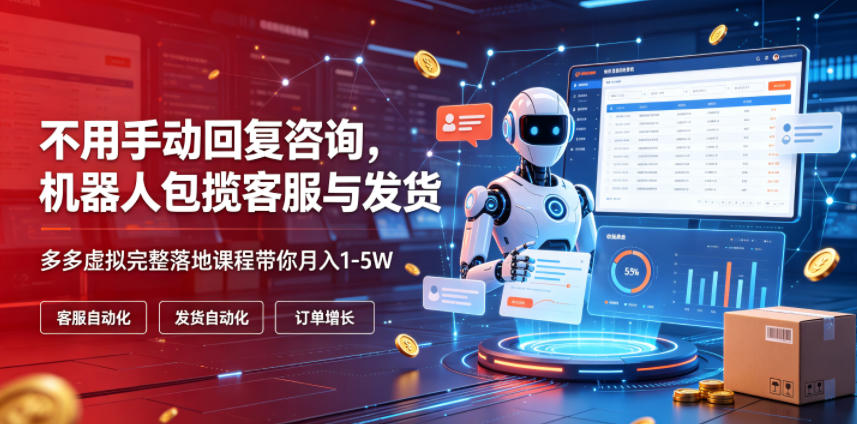 不用手动回复咨询，机器人包揽客服与发货，多多虚拟完整落地课程带你月入1-5W【揭秘】-寒山客