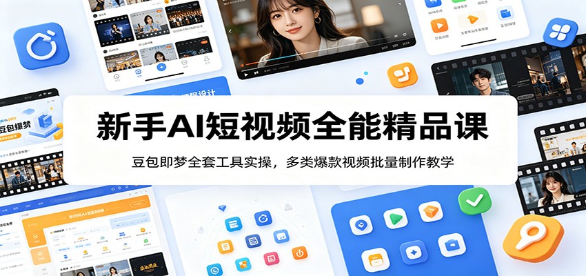 新手AI短视频全能精品课：豆包即梦全套工具实操，多类爆款视频批量制作教学-小创项目网