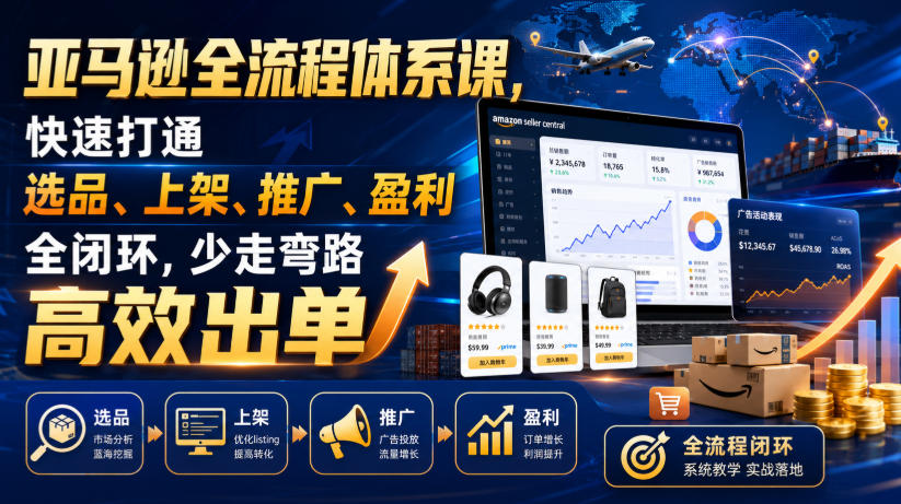 亚马逊全流程体系课，快速打通选品、上架、推广、盈利全闭环，少走弯路高效出单-小创项目网