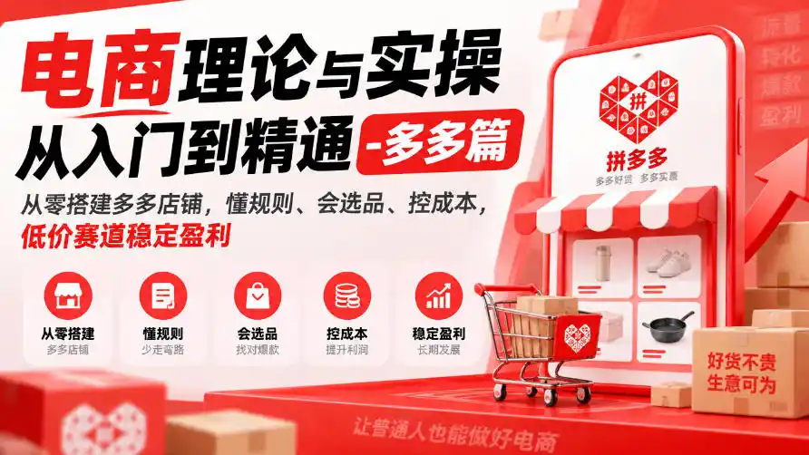 电商理论与实操从入门到精通-多多篇，从零搭建多多店铺，懂规则、会选品、控成本，低价赛道稳定盈利-小创项目网