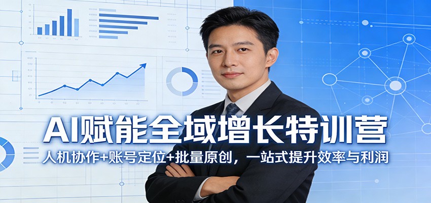 AI赋能全域增长特训营：人机协作+账号定位+批量原创，一站式提升效率与利润-小创项目网
