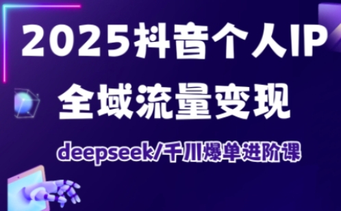 抖音个人IP全域流量变现进阶课，deepseek千川爆单进阶课(更新2026年05月)-小创项目网