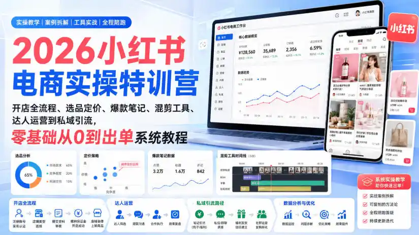 2026小红书电商实操特训营｜开店全流程、选品定价、爆款笔记、混剪工具、达人运营到私域引流，零基础从0到出单系统教程