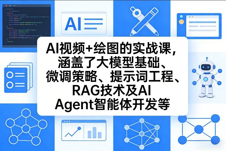 AI视频+绘图的实战课，涵盖了大模型基础、微调策略、提示词工程、RAG技术及AI Agent智能体开发等(更新)-小创项目网