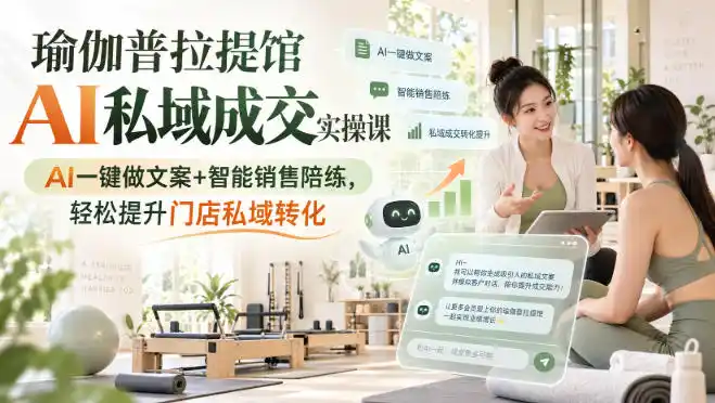 瑜伽普拉提馆AI私域成交实操课｜AI一键做文案+智能销售陪练，轻松提升门店私域转化-寒山客