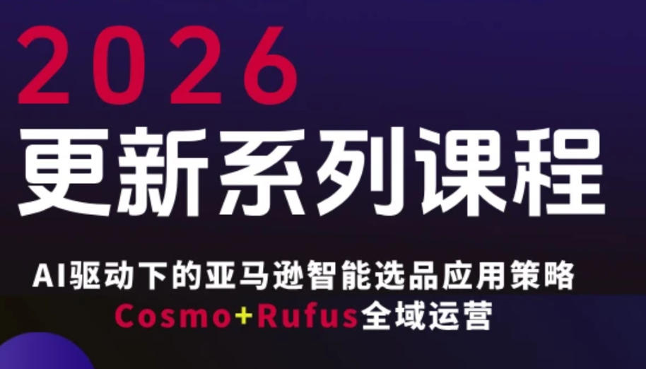 跨境亚马逊FBA系统课程，AI驱动下的亚马逊智能选品应用策略Cosmo+Rufus全域运营(更新26年3月)-小创项目网